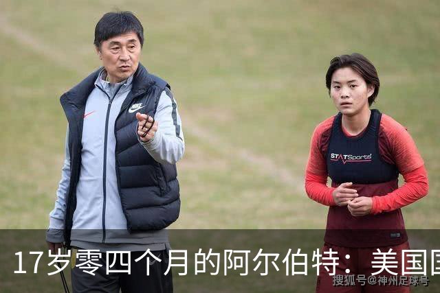 17岁零四个月的阿尔伯特：美国国家队最年轻进球者的诞生
